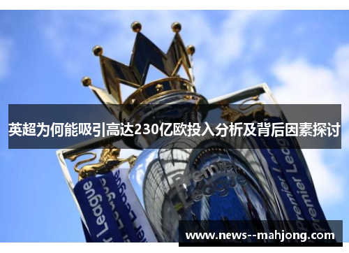 英超为何能吸引高达230亿欧投入分析及背后因素探讨 英超为何能吸引高达230亿欧投入分析及背后因素探讨