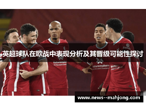 英超球队在欧战中表现分析及其晋级可能性探讨 英超球队在欧战中表现分析及其晋级可能性探讨