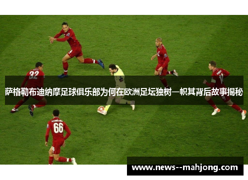 萨格勒布迪纳摩足球俱乐部为何在欧洲足坛独树一帜其背后故事揭秘 萨格勒布迪纳摩足球俱乐部为何在欧洲足坛独树一帜其背后故事揭秘