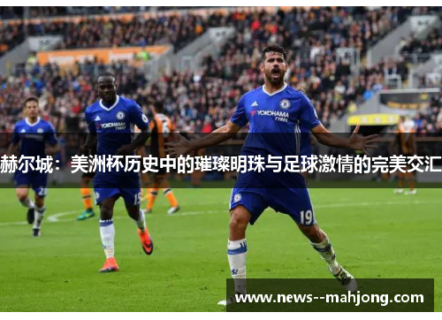 赫尔城:美洲杯历史中的璀璨明珠与足球激情的完美交汇 赫尔城:美洲杯历史中的璀璨明珠与足球激情的完美交汇