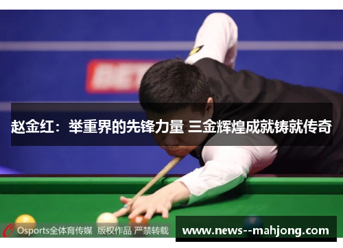 赵金红:举重界的先锋力量 三金辉煌成就铸就传奇 赵金红:举重界的先锋力量 三金辉煌成就铸就传奇