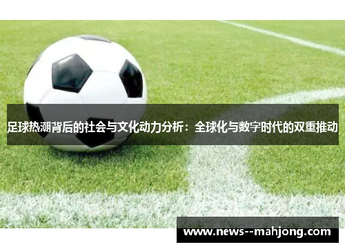 足球热潮背后的社会与文化动力分析:全球化与数字时代的双重推动 足球热潮背后的社会与文化动力分析:全球化与数字时代的双重推动