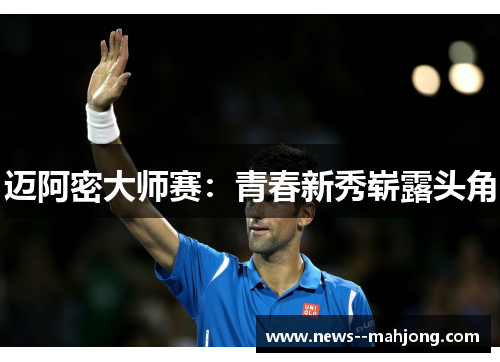 迈阿密大师赛:青春新秀崭露头角 迈阿密大师赛:青春新秀崭露头角