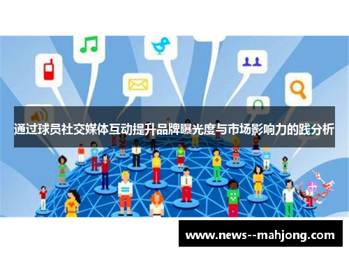 通过球员社交媒体互动提升品牌曝光度与市场影响力的践分析 通过球员社交媒体互动提升品牌曝光度与市场影响力的践分析
