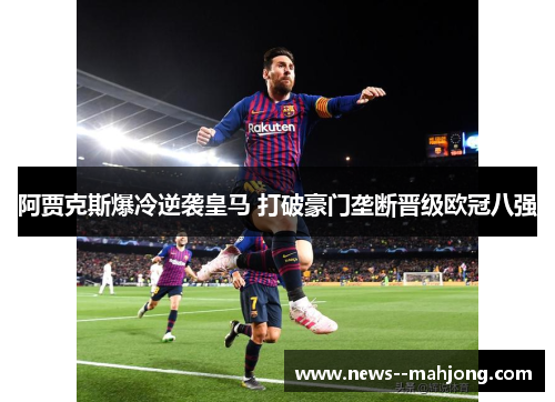 阿贾克斯爆冷逆袭皇马 打破豪门垄断晋级欧冠八强 阿贾克斯爆冷逆袭皇马 打破豪门垄断晋级欧冠八强