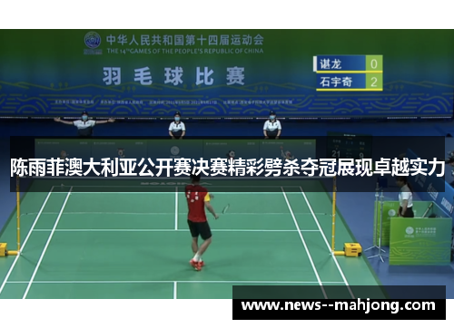 陈雨菲澳大利亚公开赛决赛精彩劈杀夺冠展现卓越实力 陈雨菲澳大利亚公开赛决赛精彩劈杀夺冠展现卓越实力