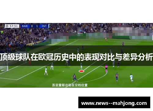 顶级球队在欧冠历史中的表现对比与差异分析 顶级球队在欧冠历史中的表现对比与差异分析