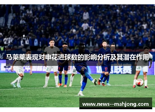 马莱莱表现对申花进球数的影响分析及其潜在作用 马莱莱表现对申花进球数的影响分析及其潜在作用