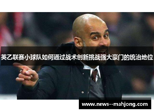 英乙联赛小球队如何通过战术创新挑战强大豪门的统治地位