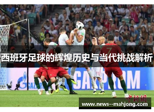 西班牙足球的辉煌历史与当代挑战解析