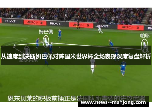 从速度到决断姆巴佩对阵国米世界杯全场表现深度复盘解析