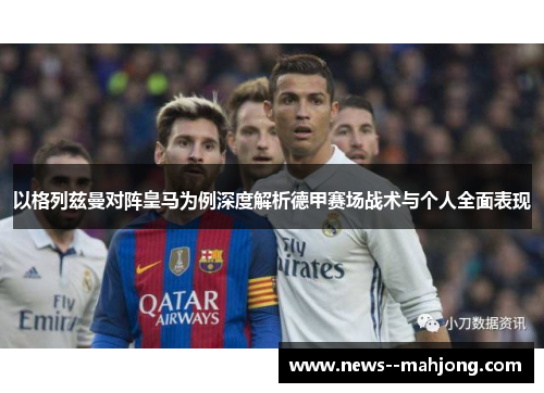 以格列兹曼对阵皇马为例深度解析德甲赛场战术与个人全面表现