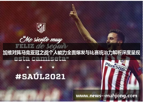 加维对阵马竞亚冠之战个人能力全面爆发与比赛统治力解析深度呈现