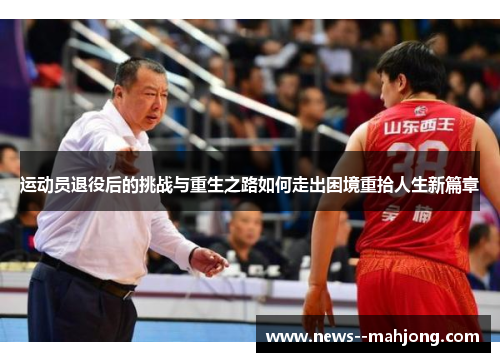运动员退役后的挑战与重生之路如何走出困境重拾人生新篇章 运动员退役后的挑战与重生之路如何走出困境重拾人生新篇章