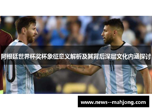 阿根廷世界杯奖杯象征意义解析及其背后深层文化内涵探讨