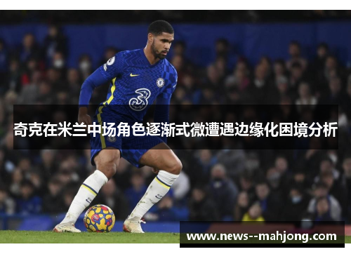 奇克在米兰中场角色逐渐式微遭遇边缘化困境分析