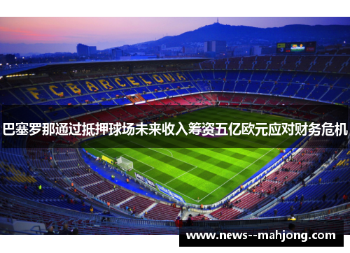 巴塞罗那通过抵押球场未来收入筹资五亿欧元应对财务危机