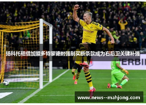 扬科托租借加盟多特蒙德附强制买断条款成为右后卫关键补强 扬科托租借加盟多特蒙德附强制买断条款成为右后卫关键补强