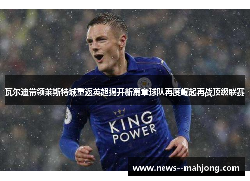 瓦尔迪带领莱斯特城重返英超揭开新篇章球队再度崛起再战顶级联赛 瓦尔迪带领莱斯特城重返英超揭开新篇章球队再度崛起再战顶级联赛