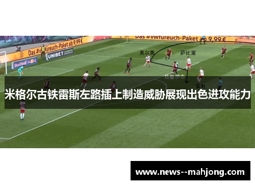 米格尔古铁雷斯左路插上制造威胁展现出色进攻能力