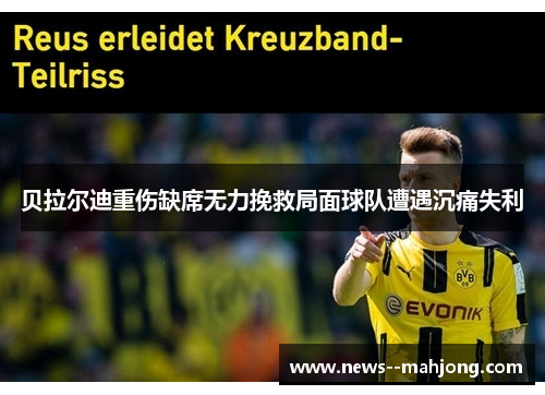 贝拉尔迪重伤缺席无力挽救局面球队遭遇沉痛失利