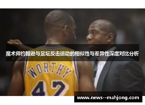 魔术师约翰逊与足坛反击运动的相似性与差异性深度对比分析