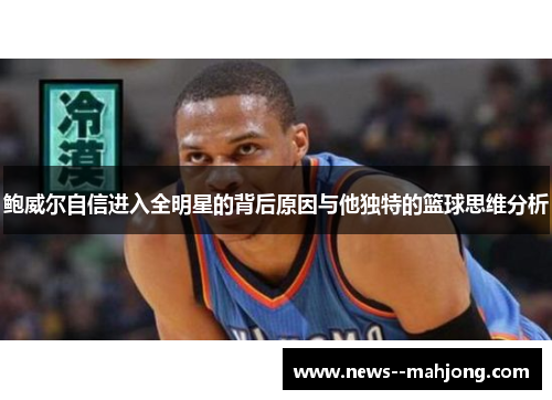 鲍威尔自信进入全明星的背后原因与他独特的篮球思维分析
