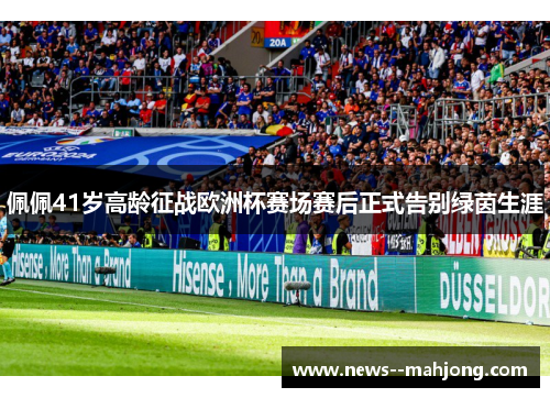 佩佩41岁高龄征战欧洲杯赛场赛后正式告别绿茵生涯