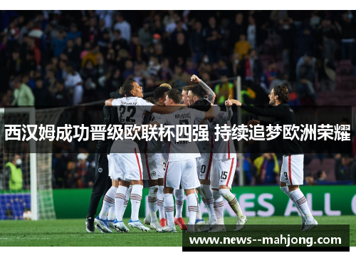 西汉姆成功晋级欧联杯四强 持续追梦欧洲荣耀