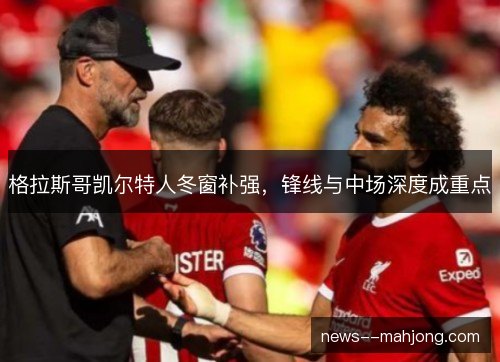 格拉斯哥凯尔特人冬窗补强，锋线与中场深度成重点